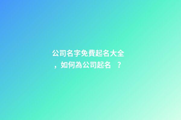 公司名字免費起名大全，如何為公司起名？